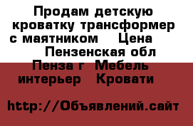 Продам детскую кроватку трансформер с маятником  › Цена ­ 3 500 - Пензенская обл., Пенза г. Мебель, интерьер » Кровати   